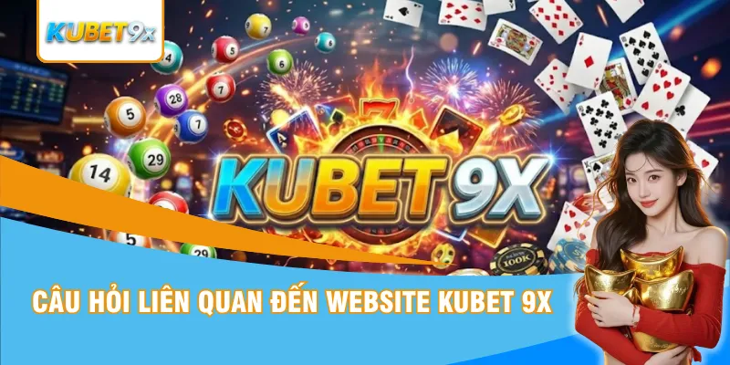 Câu hỏi liên quan đến website Kubet 9x
