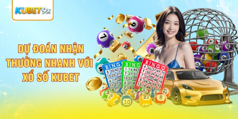 Dự đoán nhận thưởng nhanh với Xổ Số Kubet