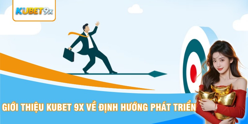 Giới thiệu Kubet 9x về định hướng phát triển