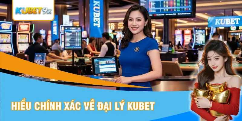 Hiểu chính xác về đại lý Kubet